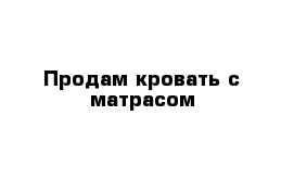 Продам кровать c матрасом